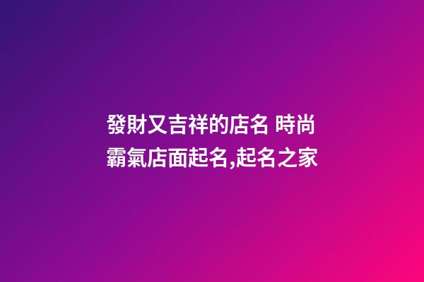 發財又吉祥的店名 時尚霸氣店面起名,起名之家